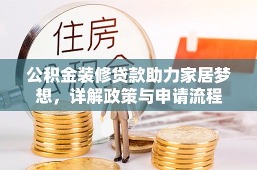 兴庆公积金装修贷款助力家居梦想，详解政策与申请流程