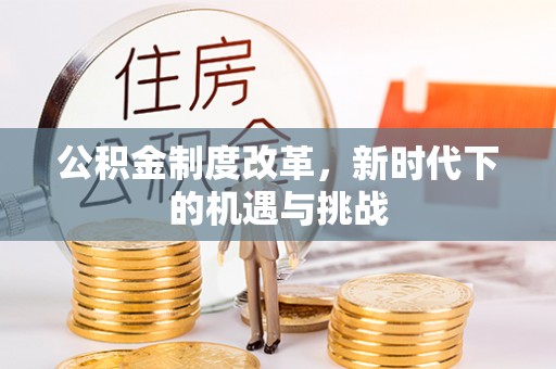 兴庆公积金制度改革，新时代下的机遇与挑战