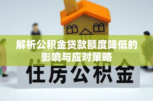 兴庆解析公积金贷款额度降低的影响与应对策略