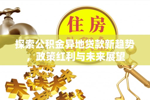 兴庆探索公积金异地贷款新趋势，政策红利与未来展望