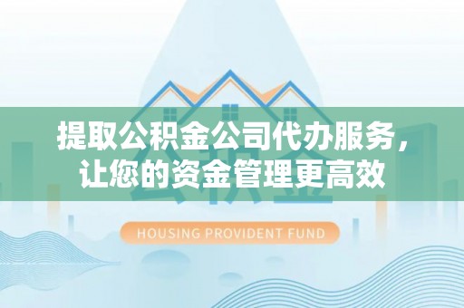 兴庆提取公积金公司代办服务，让您的资金管理更高效