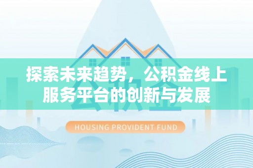 兴庆探索未来趋势，公积金线上服务平台的创新与发展
