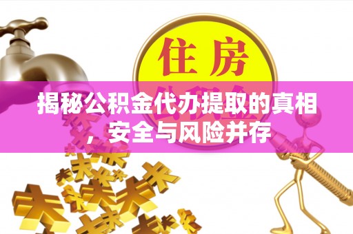 兴庆揭秘公积金代办提取的真相，安全与风险并存