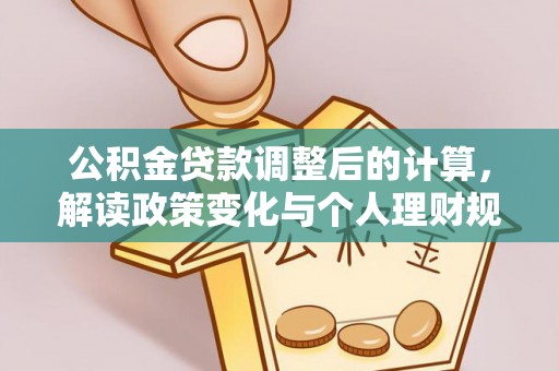 兴庆公积金贷款调整后的计算，解读政策变化与个人理财规划
