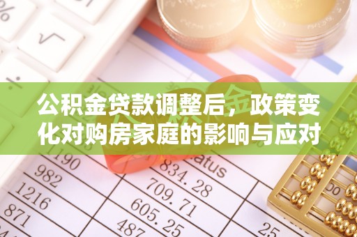 兴庆公积金贷款调整后，政策变化对购房家庭的影响与应对策略