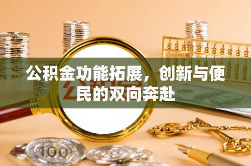 兴庆公积金功能拓展，创新与便民的双向奔赴
