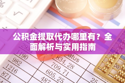 兴庆公积金提取代办哪里有？全面解析与实用指南