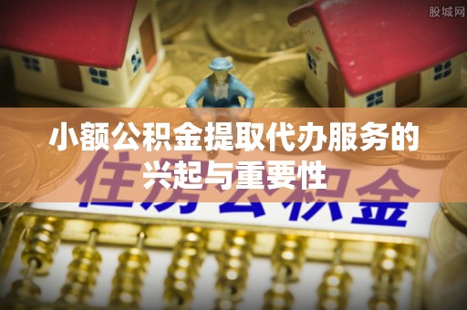 兴庆小额公积金提取代办服务的兴起与重要性