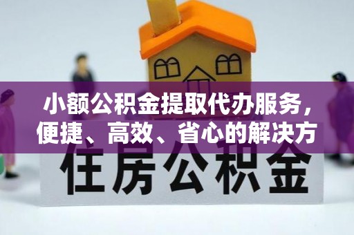 兴庆小额公积金提取代办服务，便捷、高效、省心的解决方案