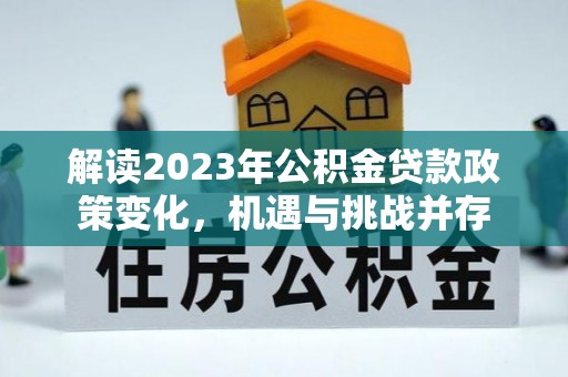 兴庆解读2023年公积金贷款政策变化，机遇与挑战并存