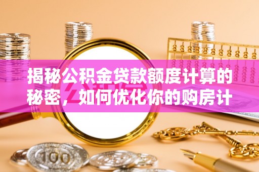 兴庆揭秘公积金贷款额度计算的秘密，如何优化你的购房计划？