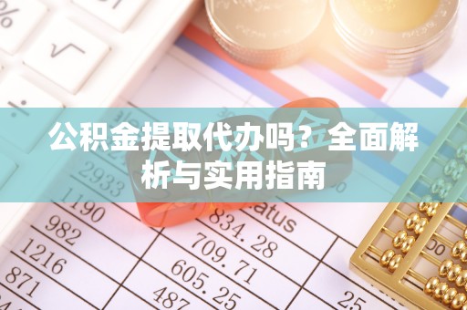 兴庆公积金提取代办吗？全面解析与实用指南