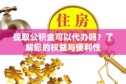 兴庆提取公积金可以代办吗？了解您的权益与便利性