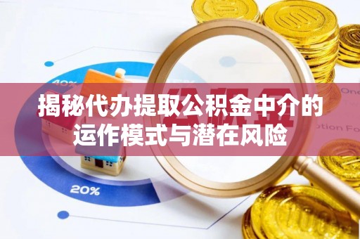 兴庆揭秘代办提取公积金中介的运作模式与潜在风险