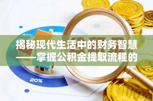 兴庆揭秘现代生活中的财务智慧——掌握公积金提取流程的关键步骤