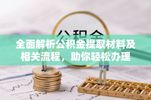 兴庆全面解析公积金提取材料及相关流程，助你轻松办理