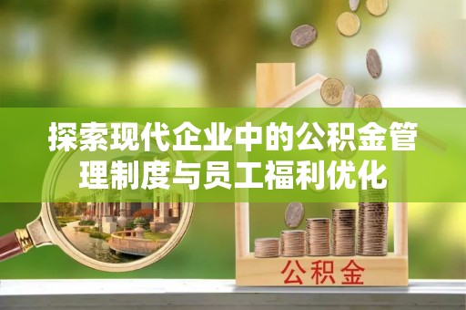 兴庆探索现代企业中的公积金管理制度与员工福利优化