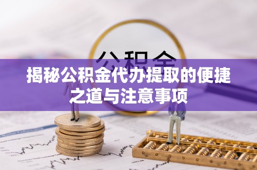 兴庆揭秘公积金代办提取的便捷之道与注意事项