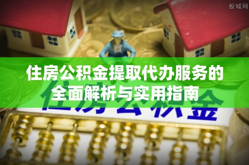 兴庆住房公积金提取代办服务的全面解析与实用指南