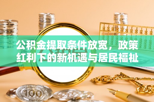兴庆公积金提取条件放宽，政策红利下的新机遇与居民福祉提升