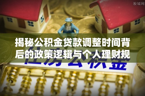 兴庆揭秘公积金贷款调整时间背后的政策逻辑与个人理财规划