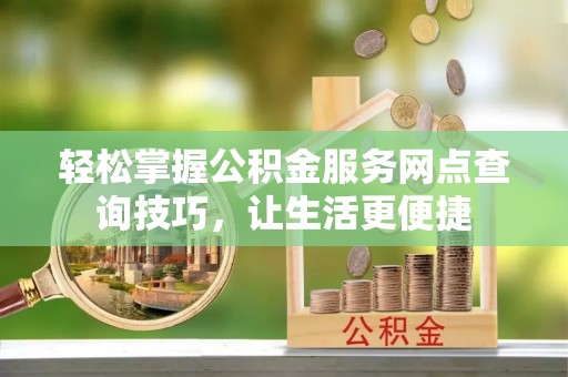 兴庆轻松掌握公积金服务网点查询技巧，让生活更便捷