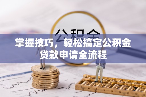 兴庆掌握技巧，轻松搞定公积金贷款申请全流程