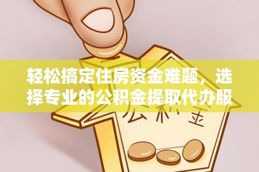 兴庆轻松搞定住房资金难题，选择专业的公积金提取代办服务
