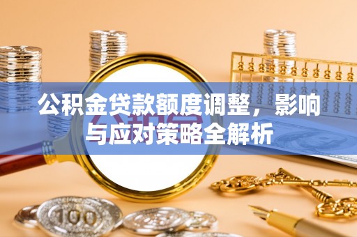 兴庆公积金贷款额度调整，影响与应对策略全解析