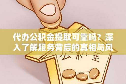 兴庆代办公积金提取可靠吗？深入了解服务背后的真相与风险
