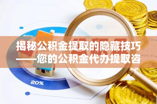 兴庆揭秘公积金提取的隐藏技巧——您的公积金代办提取咨询指南
