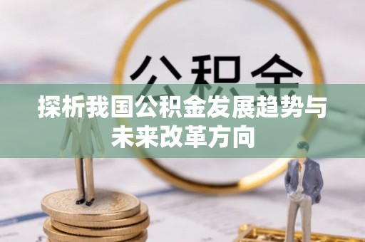 兴庆探析我国公积金发展趋势与未来改革方向