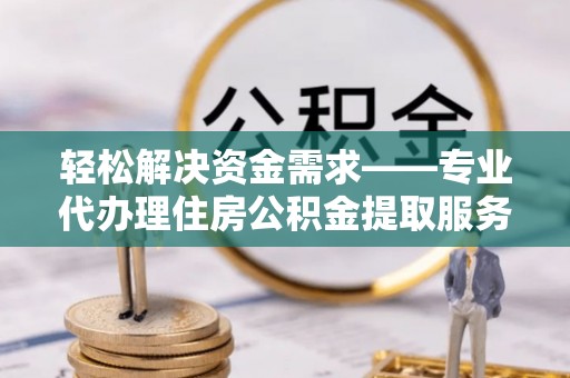 兴庆轻松解决资金需求——专业代办理住房公积金提取服务