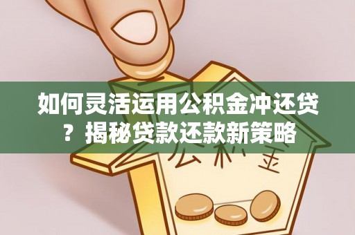 兴庆如何灵活运用公积金冲还贷？揭秘贷款还款新策略