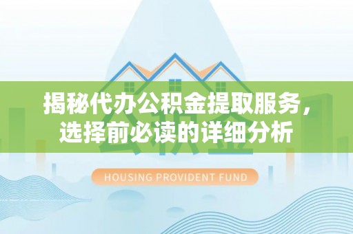 兴庆揭秘代办公积金提取服务，选择前必读的详细分析