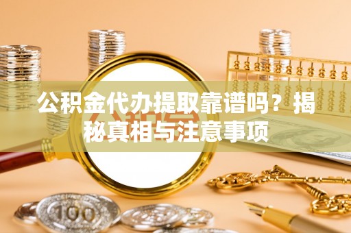 兴庆公积金代办提取靠谱吗？揭秘真相与注意事项
