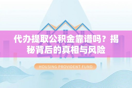 兴庆代办提取公积金靠谱吗？揭秘背后的真相与风险