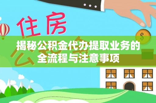 兴庆揭秘公积金代办提取业务的全流程与注意事项