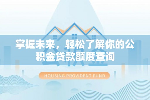 兴庆掌握未来，轻松了解你的公积金贷款额度查询