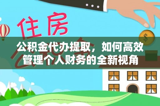 兴庆公积金代办提取，如何高效管理个人财务的全新视角