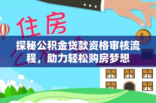 兴庆探秘公积金贷款资格审核流程，助力轻松购房梦想