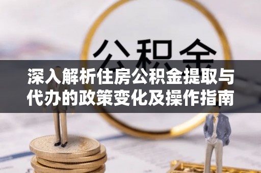 兴庆深入解析住房公积金提取与代办的政策变化及操作指南