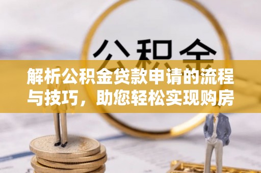兴庆解析公积金贷款申请的流程与技巧，助您轻松实现购房梦