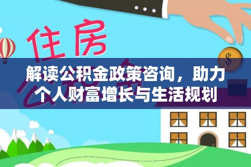 兴庆解读公积金政策咨询，助力个人财富增长与生活规划