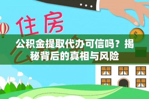 兴庆公积金提取代办可信吗？揭秘背后的真相与风险