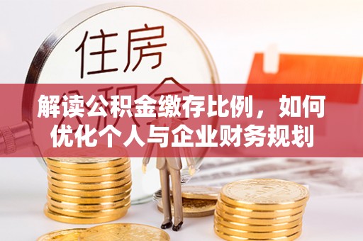 兴庆解读公积金缴存比例，如何优化个人与企业财务规划