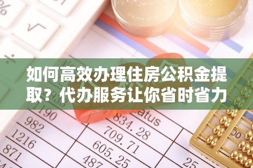 兴庆如何高效办理住房公积金提取？代办服务让你省时省力