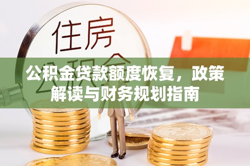 兴庆公积金贷款额度恢复，政策解读与财务规划指南