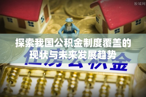 兴庆探索我国公积金制度覆盖的现状与未来发展趋势