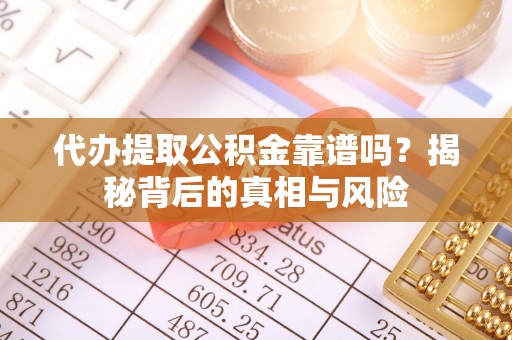 兴庆代办提取公积金靠谱吗？揭秘背后的真相与风险